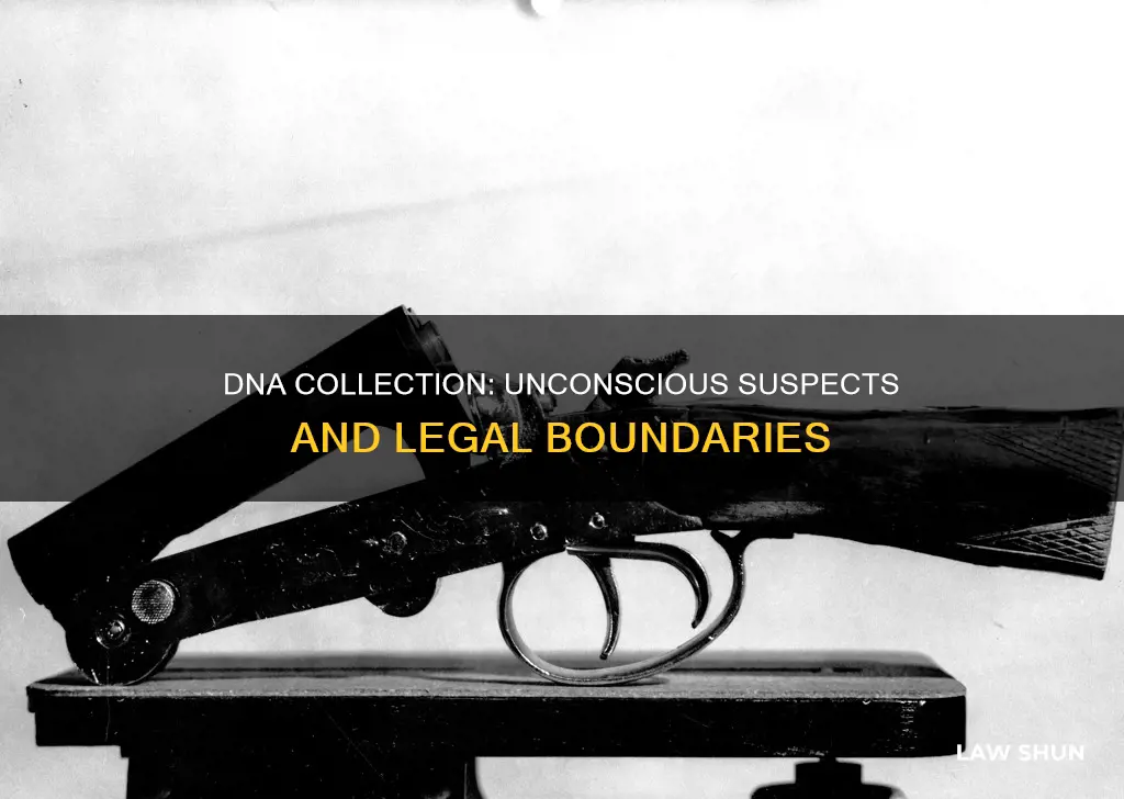 can law enforcement take dna from unconscious person