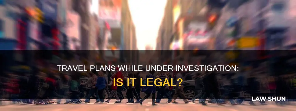 can you leave town when under investigation with the law