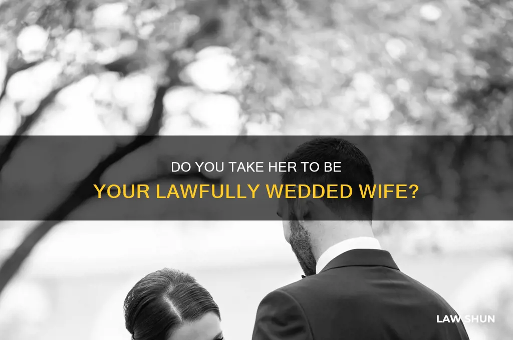 do you take her to be your lawfully wedded wife