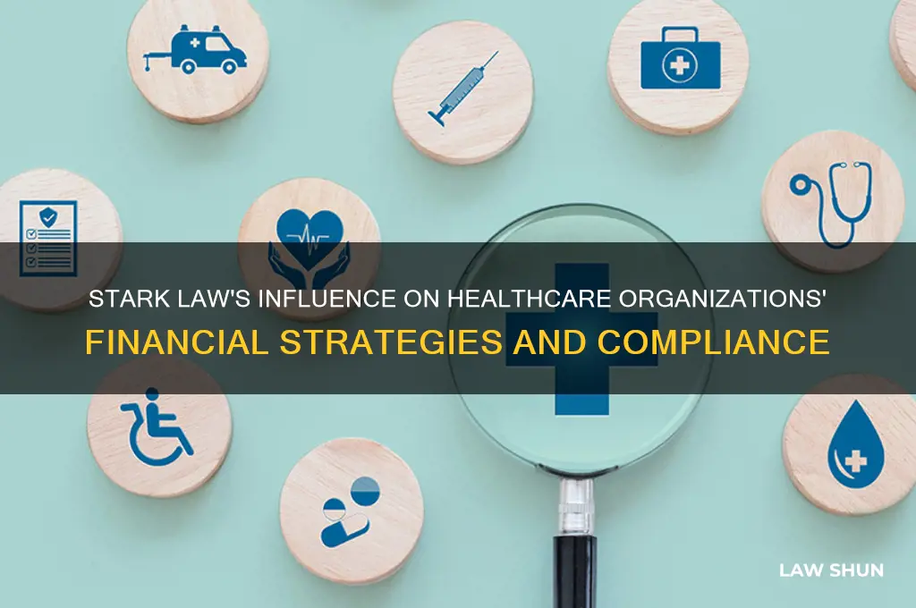 how does stark law impact financial decisions of healthcare organization