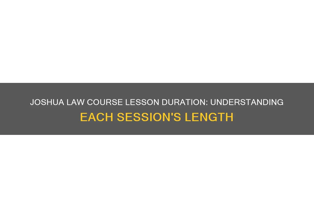 how long is each lesson for the joshua law course