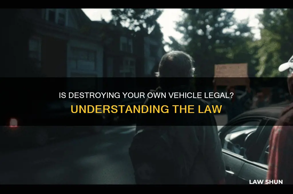 is it against the law 2 destroy your own vehicle