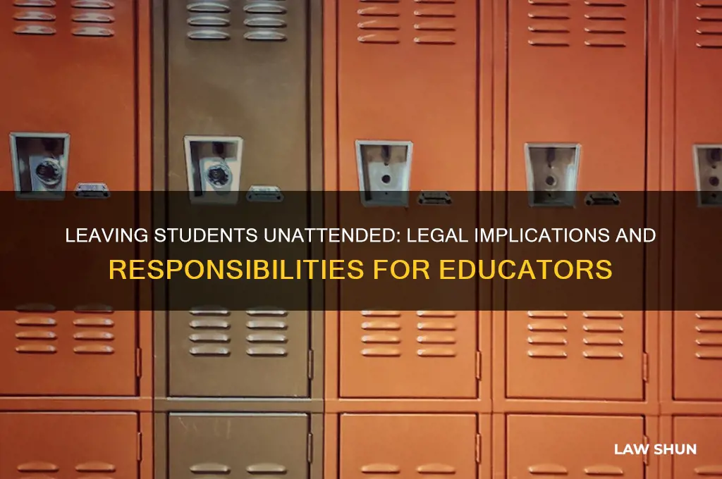 is it agaisnt the law to leave students unattended