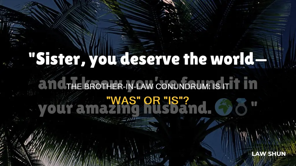 is it was or is your brother in law