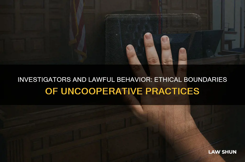 is it wrong for investigators to uncooperative with lawful behavior