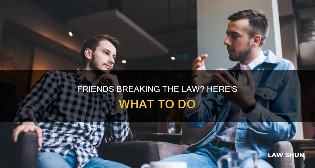 what to do when you firends are breaking the law