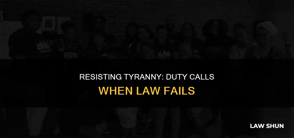 when the law is tyranny then resistance becomes duty