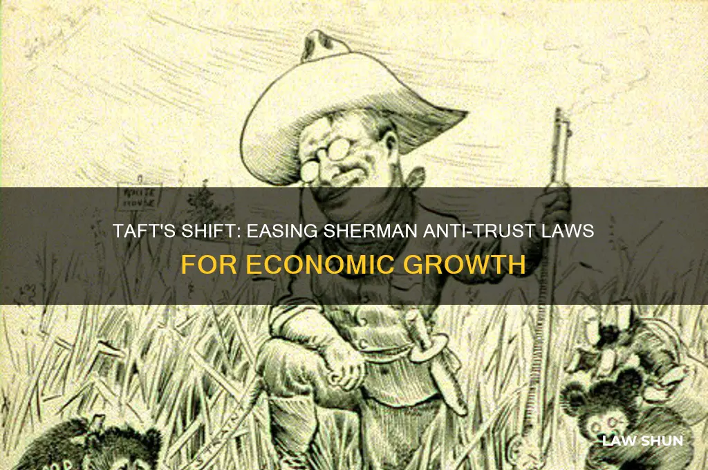 why did taft loosen the sherman anti-trust laws
